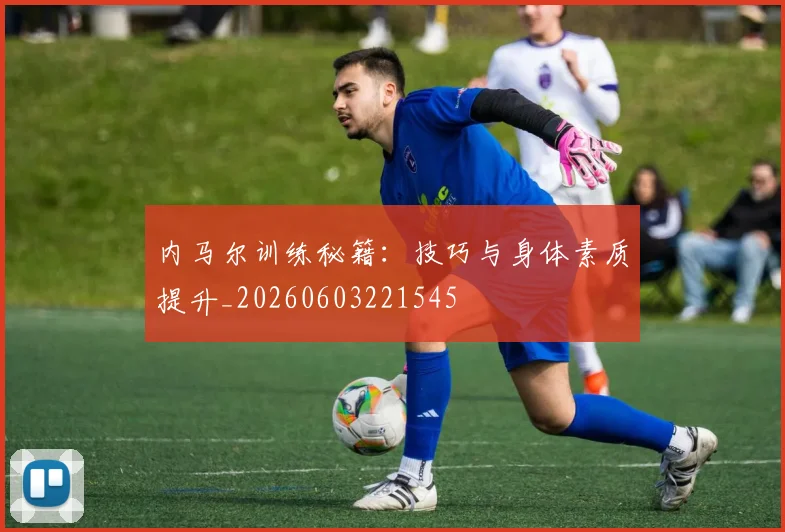 内马尔训练秘籍:技巧与身体素质提升_20260603221545