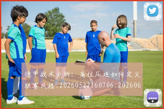 德甲战术分析:高位压迫如何定义联赛风格_20260522160706_20260609191159