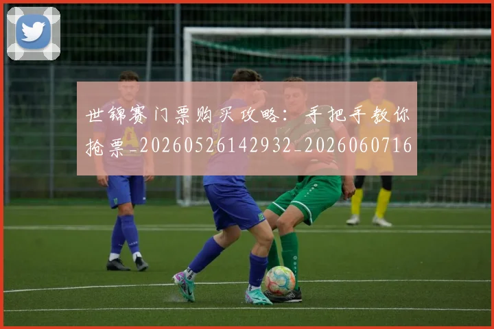 世锦赛门票购买攻略:手把手教你抢票_20260526142932_20260607160529