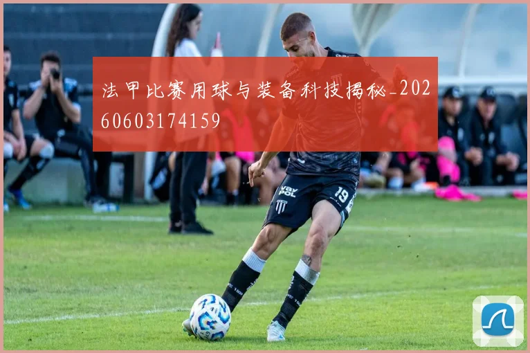 法甲比赛用球与装备科技揭秘_20260603174159
