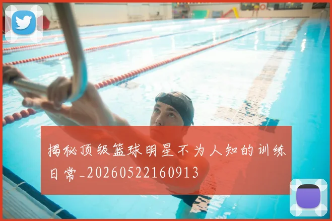 揭秘顶级篮球明星不为人知的训练日常_20260522160913