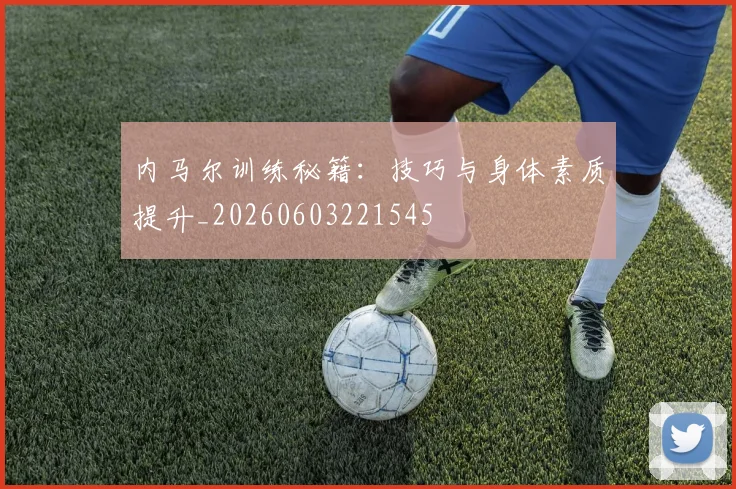 内马尔训练秘籍:技巧与身体素质提升_20260603221545