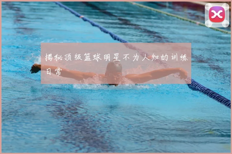 揭秘顶级篮球明星不为人知的训练日常