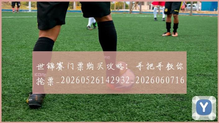 世锦赛门票购买攻略:手把手教你抢票_20260526142932_20260607160529