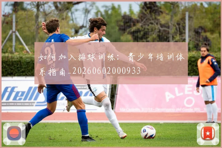如何加入排球训练：青少年培训体系指南_20260602000933