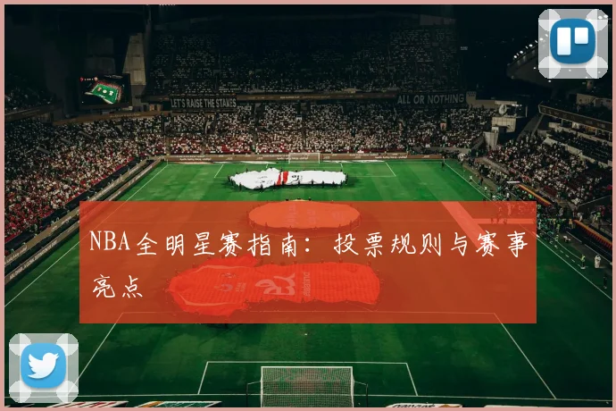 NBA全明星赛指南:投票规则与赛事亮点
