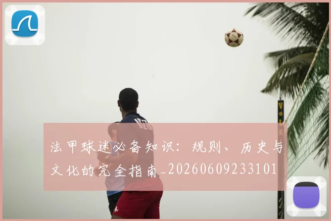 法甲球迷必备知识：规则、历史与文化的完全指南_20260609233101
