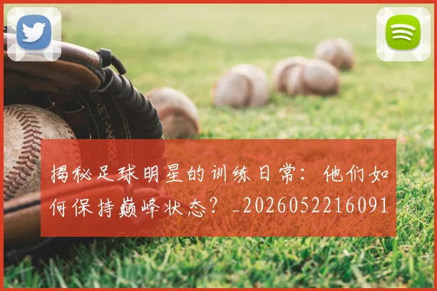 揭秘足球明星的训练日常:他们如何保持巅峰状态?_20260522160913