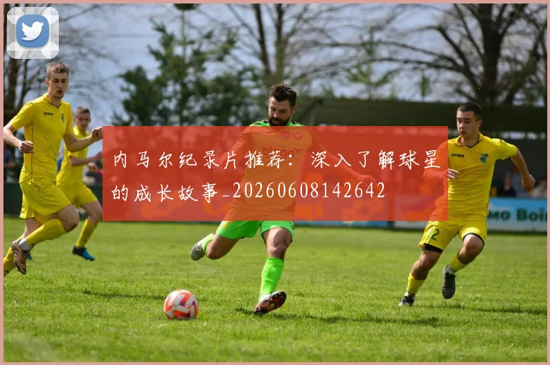 内马尔纪录片推荐:深入了解球星的成长故事_20260608142642