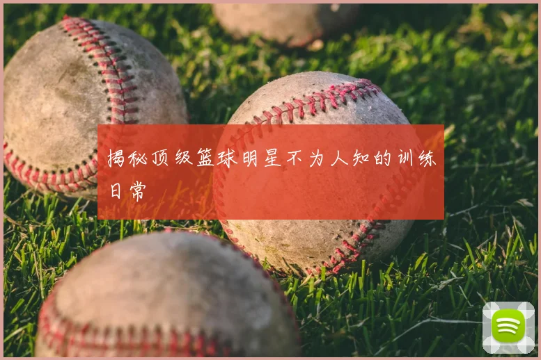 揭秘顶级篮球明星不为人知的训练日常