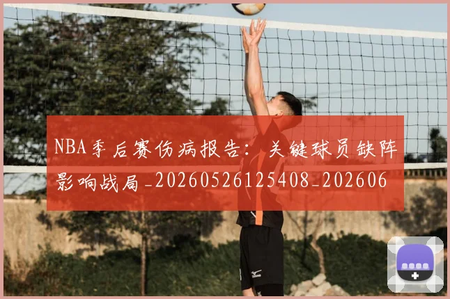 NBA季后赛伤病报告：关键球员缺阵影响战局_20260526125408_20260606165640