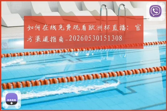如何在线免费观看欧洲杯直播:官方渠道指南_20260530151308
